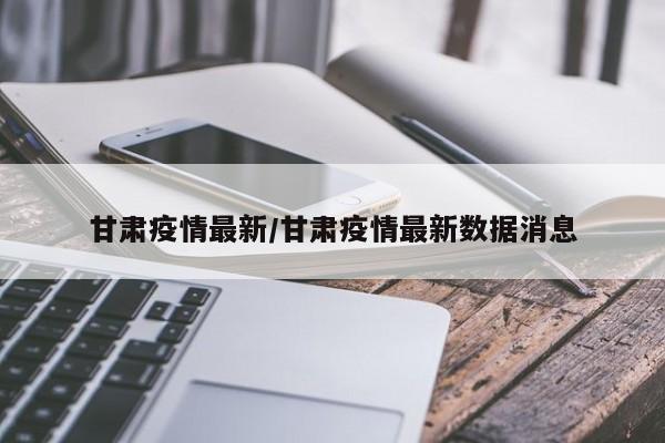 甘肃疫情最新/甘肃疫情最新数据消息