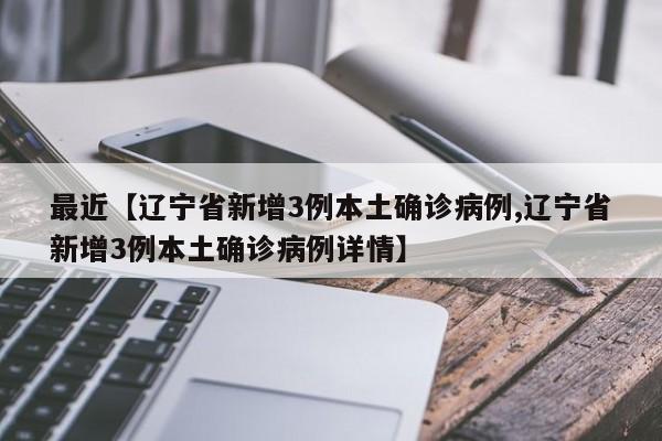 最近【辽宁省新增3例本土确诊病例,辽宁省新增3例本土确诊病例详情】