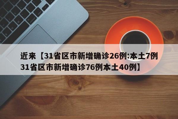 近来【31省区市新增确诊26例:本土7例31省区市新增确诊76例本土40例】