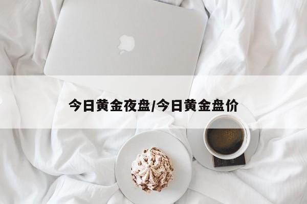 今日黄金夜盘/今日黄金盘价