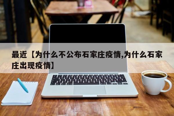 最近【为什么不公布石家庄疫情,为什么石家庄出现疫情】