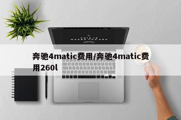 奔驰4matic费用/奔驰4matic费用260l