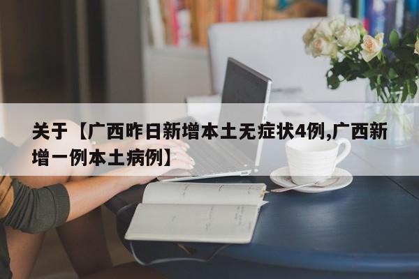 关于【广西昨日新增本土无症状4例,广西新增一例本土病例】