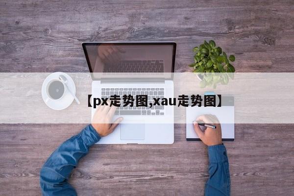 【px走势图,xau走势图】