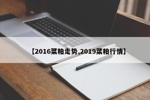 【2016菜粕走势,2019菜粕行情】