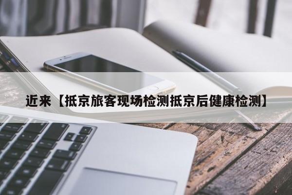 近来【抵京旅客现场检测抵京后健康检测】