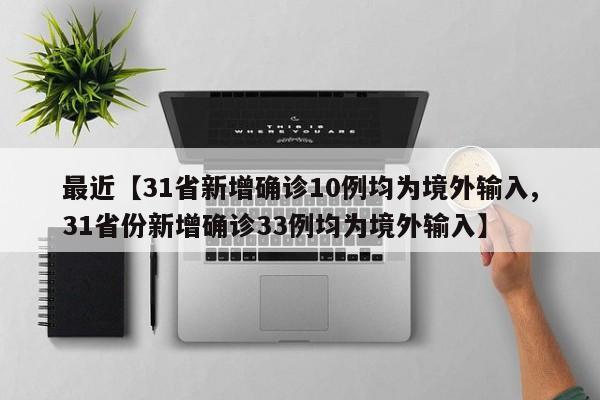 最近【31省新增确诊10例均为境外输入,31省份新增确诊33例均为境外输入】