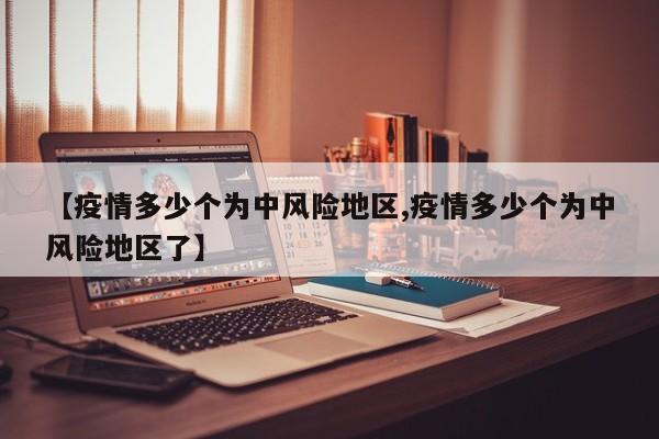 【疫情多少个为中风险地区,疫情多少个为中风险地区了】