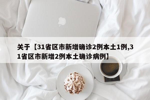 关于【31省区市新增确诊2例本土1例,31省区市新增2例本土确诊病例】