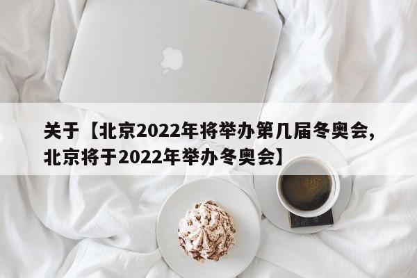 关于【北京2022年将举办第几届冬奥会,北京将于2022年举办冬奥会】