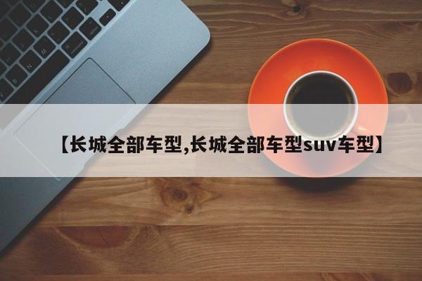 【长城全部车型,长城全部车型suv车型】