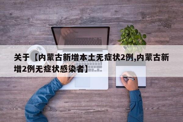 关于【内蒙古新增本土无症状2例,内蒙古新增2例无症状感染者】