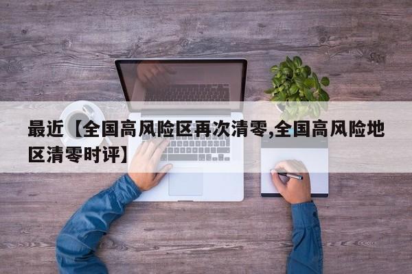 最近【全国高风险区再次清零,全国高风险地区清零时评】