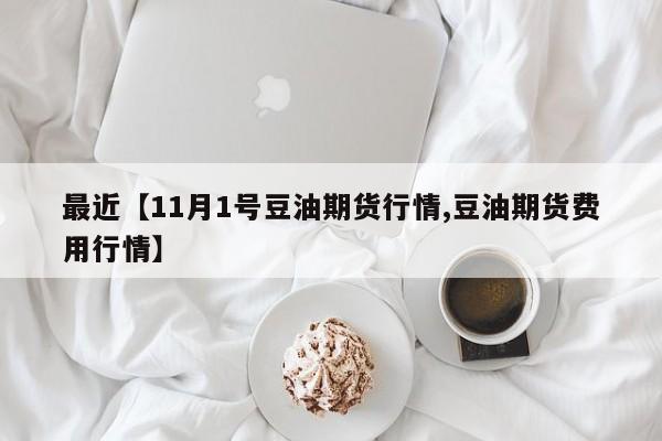 最近【11月1号豆油期货行情,豆油期货费用行情】