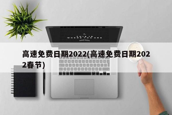 高速免费日期2022(高速免费日期2022春节)