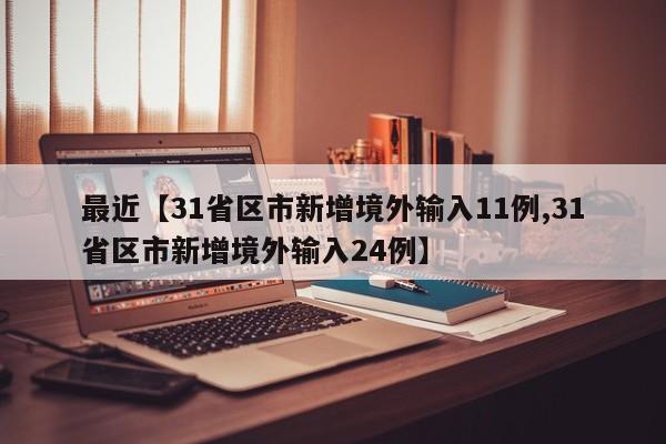 最近【31省区市新增境外输入11例,31省区市新增境外输入24例】