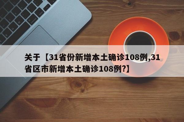 关于【31省份新增本土确诊108例,31省区市新增本土确诊108例?】