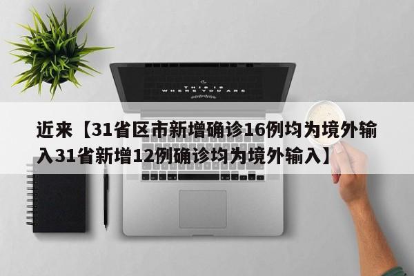 近来【31省区市新增确诊16例均为境外输入31省新增12例确诊均为境外输入】