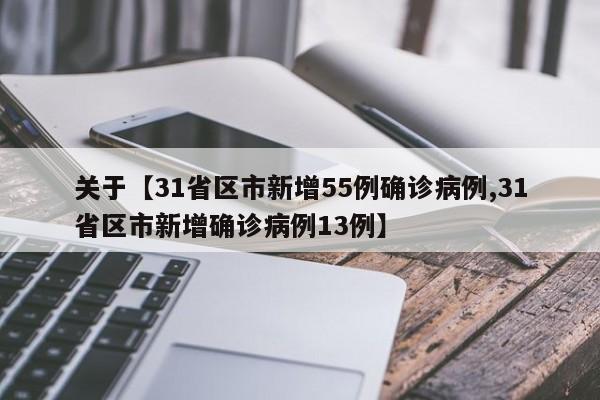 关于【31省区市新增55例确诊病例,31省区市新增确诊病例13例】