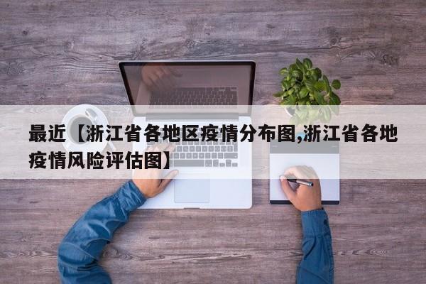 最近【浙江省各地区疫情分布图,浙江省各地疫情风险评估图】