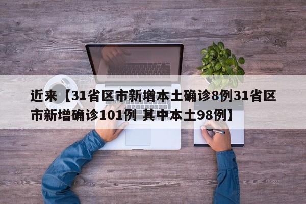 近来【31省区市新增本土确诊8例31省区市新增确诊101例 其中本土98例】