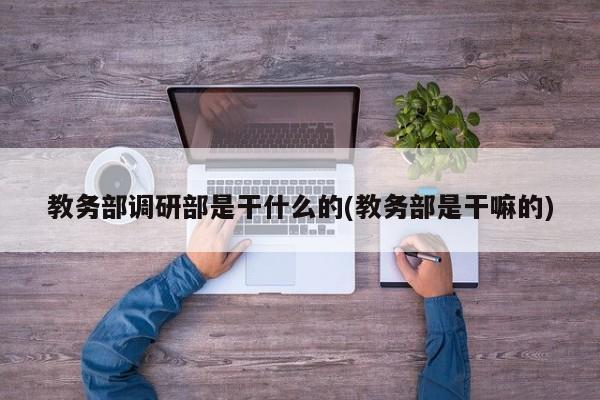教务部调研部是干什么的(教务部是干嘛的)