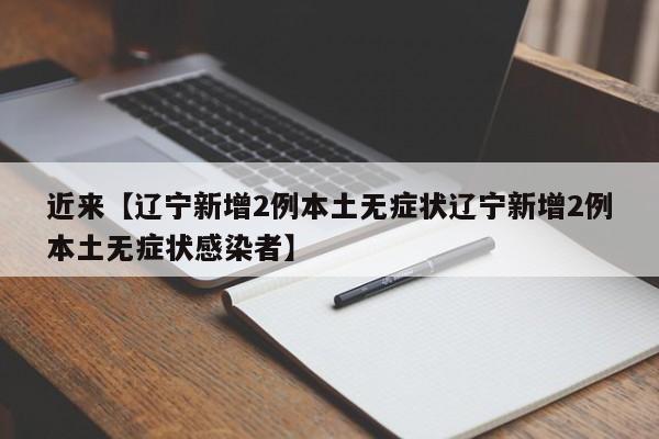 近来【辽宁新增2例本土无症状辽宁新增2例本土无症状感染者】