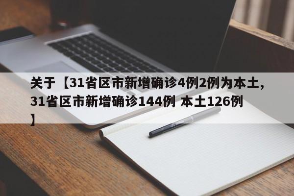 关于【31省区市新增确诊4例2例为本土,31省区市新增确诊144例 本土126例】