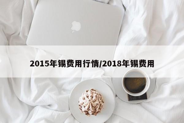 2015年锡费用行情/2018年锡费用