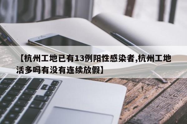 【杭州工地已有13例阳性感染者,杭州工地活多吗有没有连续放假】