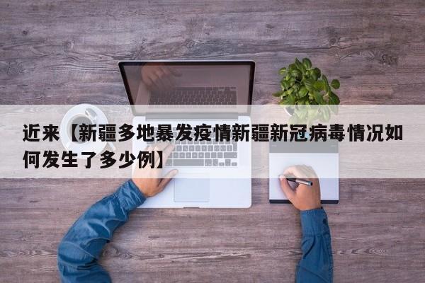 近来【新疆多地暴发疫情新疆新冠病毒情况如何发生了多少例】