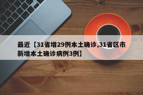 最近【31省增29例本土确诊,31省区市新增本土确诊病例3例】