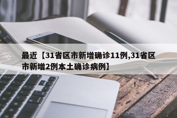 最近【31省区市新增确诊11例,31省区市新增2例本土确诊病例】