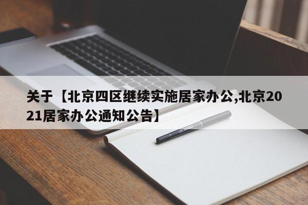 关于【北京四区继续实施居家办公,北京2021居家办公通知公告】