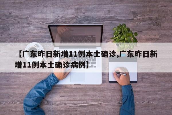 【广东昨日新增11例本土确诊,广东昨日新增11例本土确诊病例】