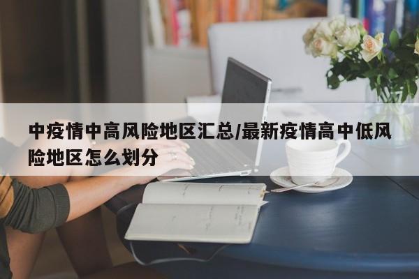 中疫情中高风险地区汇总/最新疫情高中低风险地区怎么划分