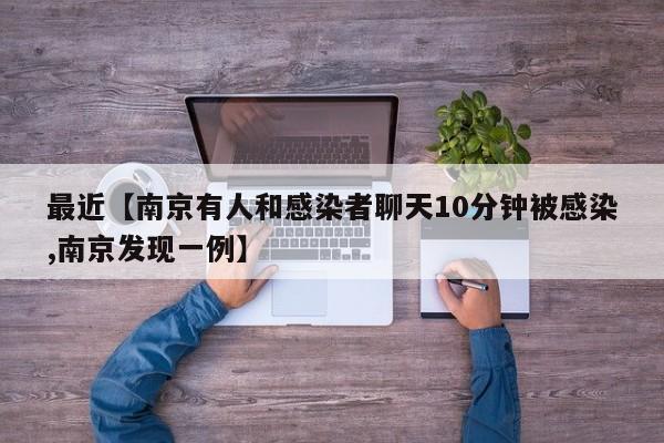 最近【南京有人和感染者聊天10分钟被感染,南京发现一例】