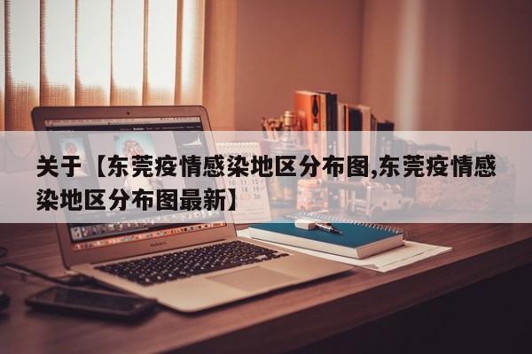 关于【东莞疫情感染地区分布图,东莞疫情感染地区分布图最新】