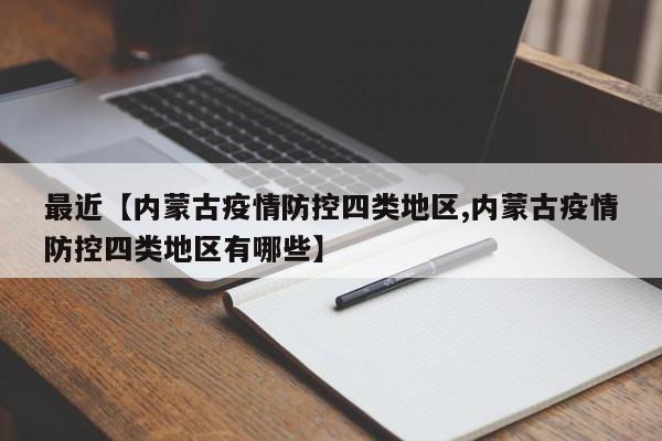 最近【内蒙古疫情防控四类地区,内蒙古疫情防控四类地区有哪些】