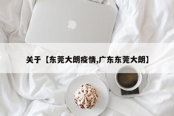 关于【东莞大朗疫情,广东东莞大朗】