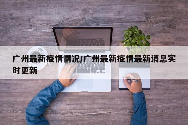 广州最新疫情情况/广州最新疫情最新消息实时更新