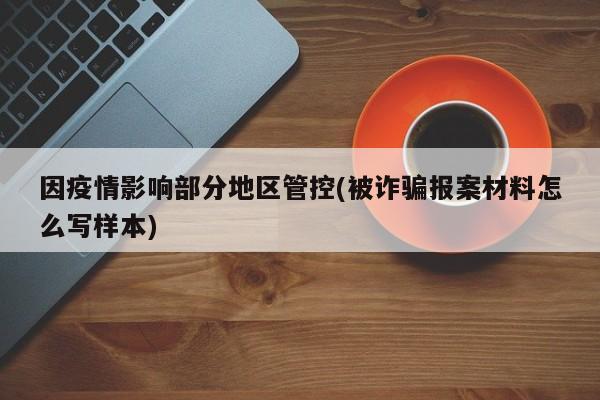 因疫情影响部分地区管控(被诈骗报案材料怎么写样本)