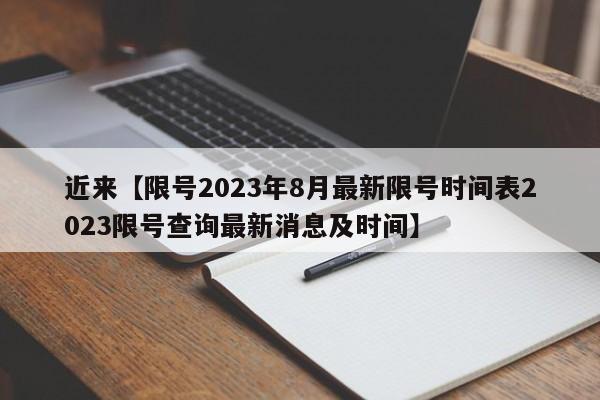 近来【限号2023年8月最新限号时间表2023限号查询最新消息及时间】