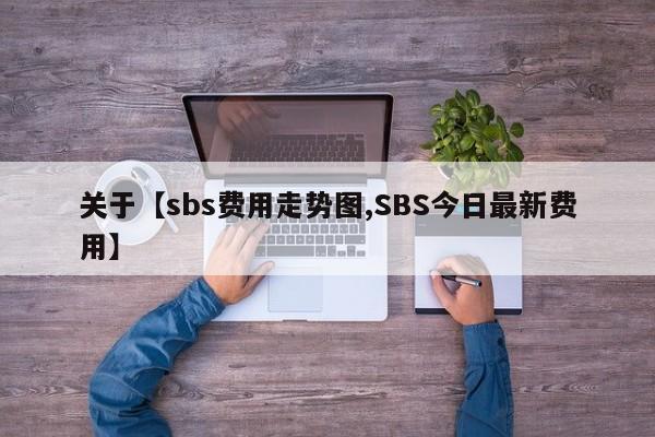 关于【sbs费用走势图,SBS今日最新费用】