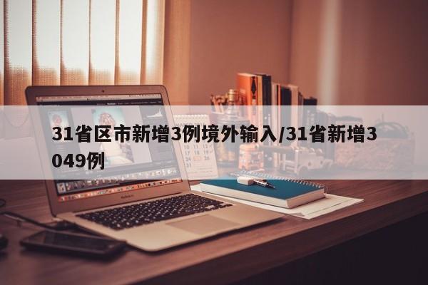 31省区市新增3例境外输入/31省新增3049例