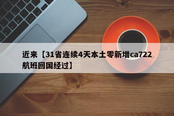 近来【31省连续4天本土零新增ca722航班回国经过】