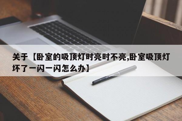 关于【卧室的吸顶灯时亮时不亮,卧室吸顶灯坏了一闪一闪怎么办】