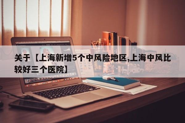 关于【上海新增5个中风险地区,上海中风比较好三个医院】