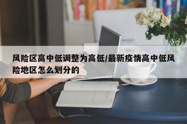 风险区高中低调整为高低/最新疫情高中低风险地区怎么划分的