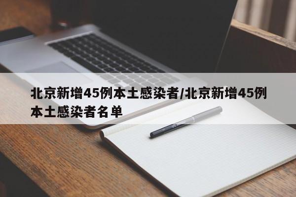 北京新增45例本土感染者/北京新增45例本土感染者名单
